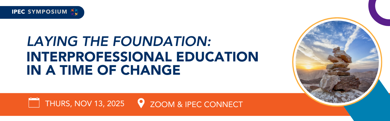IPEC Symposium - Laying the Foundation: Interprofessional Education in a Time of Change | Thursday, Nov. 13, 2025 | Zoom & IPEC Connect